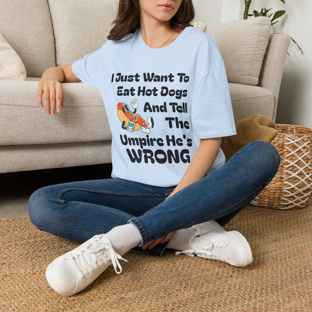 Hot Dog Humor T-Shirt — “I Just Want To Eat Hot Dogs And Tell The Umpire He’s Wrong”